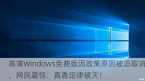 高清Windows免费版因政策原因被迫取消，网民震惊：真香定律破灭！