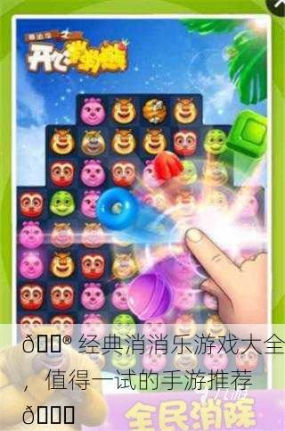 🎮 经典消消乐游戏大全，值得一试的手游推荐 🎉