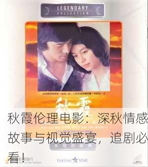 秋霞伦理电影：深秋情感故事与视觉盛宴，追剧必看！