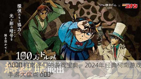 🔍 柯南迷们的游戏宝典，2024年经典柯南游戏手游大盘点 🎮