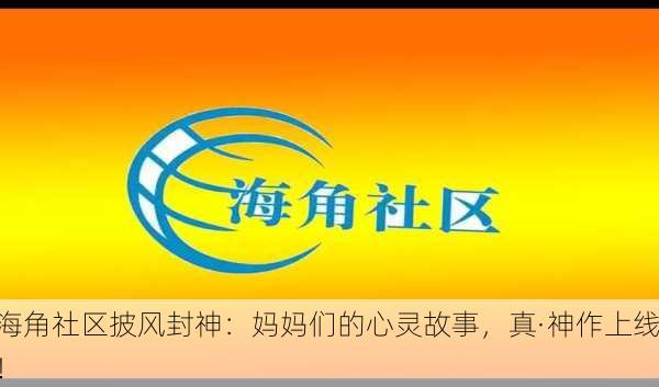 海角社区披风封神：妈妈们的心灵故事，真·神作上线！