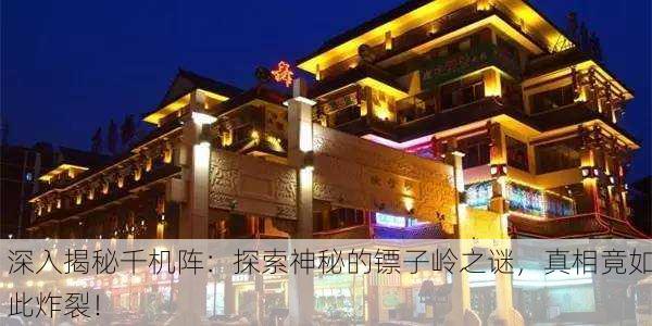 深入揭秘千机阵：探索神秘的镖子岭之谜，真相竟如此炸裂！