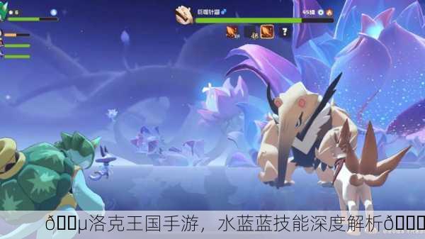 🔵洛克王国手游，水蓝蓝技能深度解析🚀