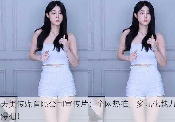 天美传媒有限公司宣传片：全网热推，多元化魅力爆棚！