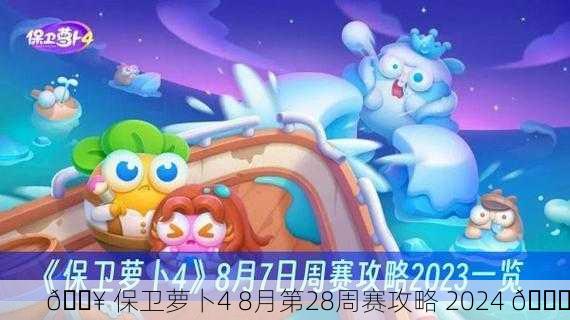 🔥 保卫萝卜4 8月第28周赛攻略 2024 🚀