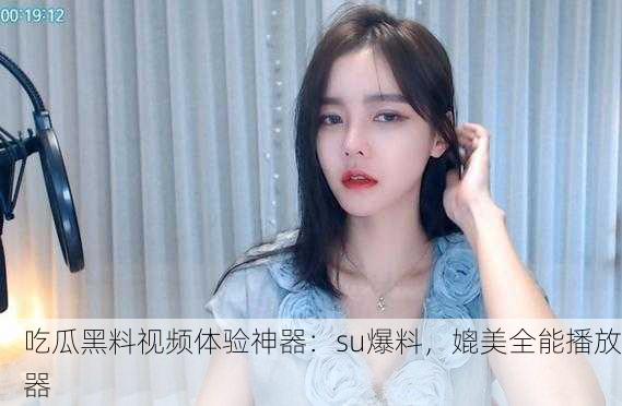吃瓜黑料视频体验神器：su爆料，媲美全能播放器