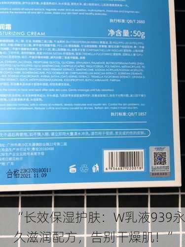 “长效保湿护肤：W乳液939永久滋润配方，告别干燥肌！”