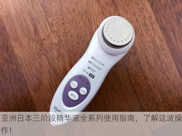 亚洲日本三阶段精华液全系列使用指南，了解这波操作！