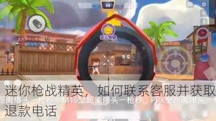迷你枪战精英，如何联系客服并获取退款电话