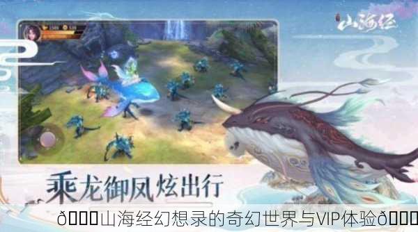 🌌山海经幻想录的奇幻世界与VIP体验🌌