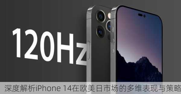 深度解析iPhone 14在欧美日市场的多维表现与策略