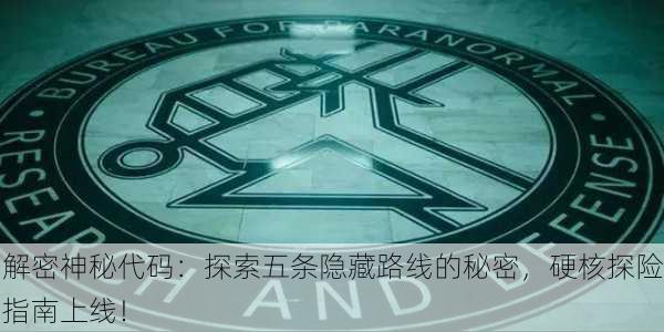 解密神秘代码：探索五条隐藏路线的秘密，硬核探险指南上线！