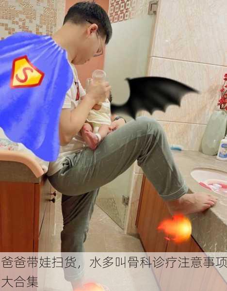 爸爸带娃扫货，水多叫骨科诊疗注意事项大合集