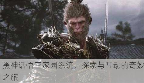 黑神话悟空家园系统，探索与互动的奇妙之旅