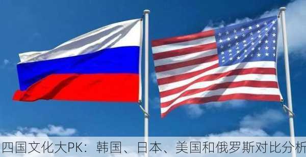 四国文化大PK：韩国、日本、美国和俄罗斯对比分析