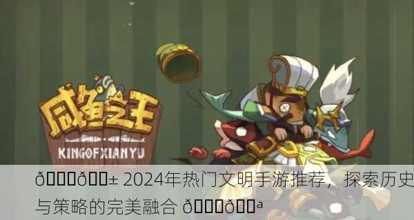 🎉📱 2024年热门文明手游推荐，探索历史与策略的完美融合 📘💪