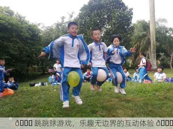 🎈 跳跳球游戏，乐趣无边界的互动体验 🎈