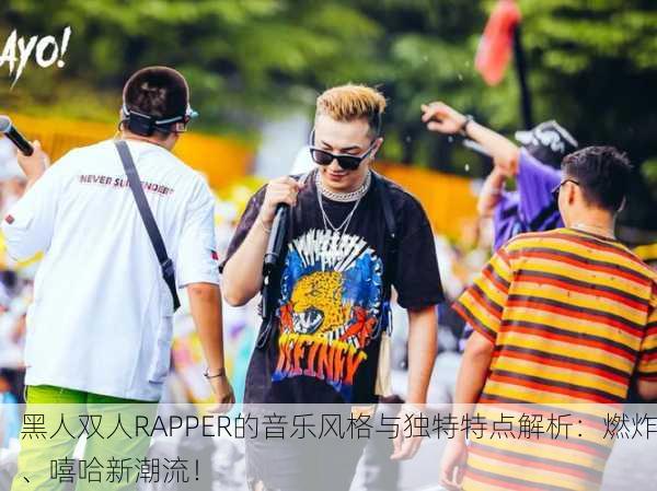 黑人双人RAPPER的音乐风格与独特特点解析：燃炸、嘻哈新潮流！