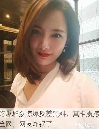 吃瓜群众惊爆反差黑料，真相震撼全网：网友炸锅了！