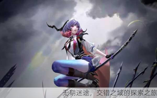 无期迷途，交错之域的探索之旅