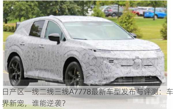 日产区一线二线三线A7778最新车型发布与评测：车界新宠，谁能逆袭？