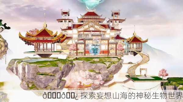 🌊🌿 探索妄想山海的神秘生物世界