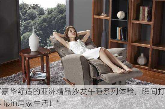 “豪华舒适的亚洲精品沙发午睡系列体验，瞬间打卡最in居家生活！”
