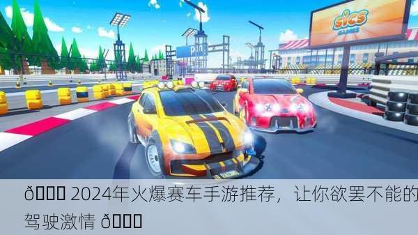 🏁 2024年火爆赛车手游推荐，让你欲罢不能的驾驶激情 🚗