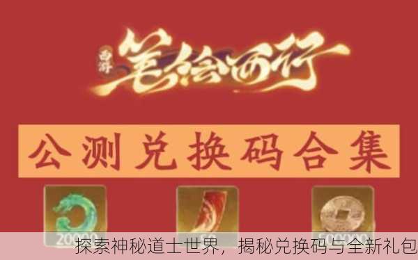 探索神秘道士世界，揭秘兑换码与全新礼包