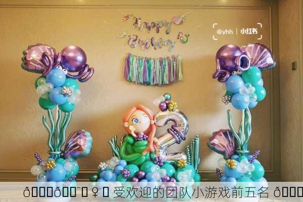 🎉👯‍♀️ 受欢迎的团队小游戏前五名 🎈