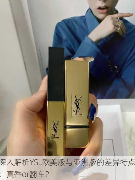深入解析YSL欧美版与亚洲版的差异特点：真香or翻车？