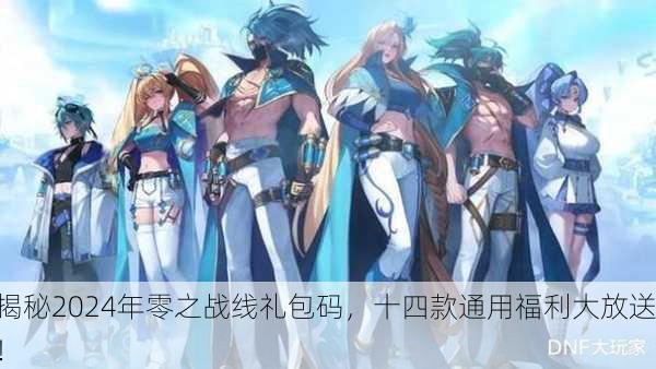 揭秘2024年零之战线礼包码，十四款通用福利大放送！