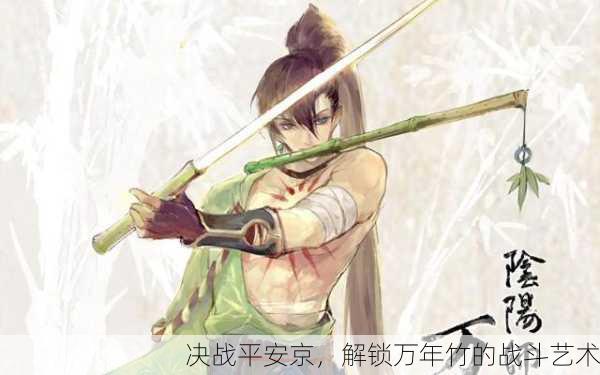决战平安京，解锁万年竹的战斗艺术