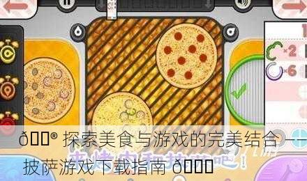 🎮 探索美食与游戏的完美结合 —— 披萨游戏下载指南 🍕