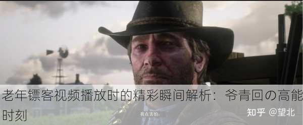 老年镖客视频播放时的精彩瞬间解析：爷青回の高能时刻