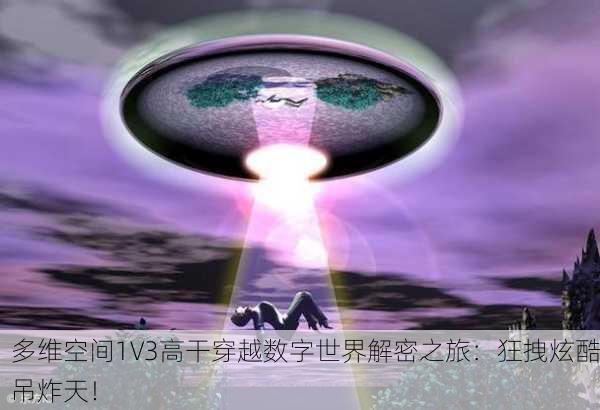 多维空间1V3高干穿越数字世界解密之旅：狂拽炫酷吊炸天！