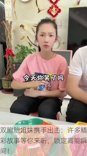 双胞胎姐妹携手出击：许多精彩故事等你来听，锁定高能瞬间！
