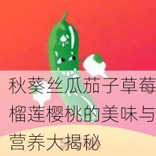 秋葵丝瓜茄子草莓榴莲樱桃的美味与营养大揭秘