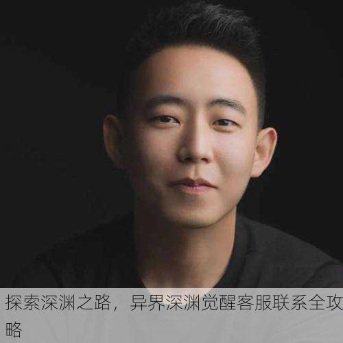 探索深渊之路，异界深渊觉醒客服联系全攻略