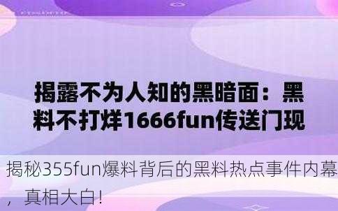 揭秘355fun爆料背后的黑料热点事件内幕，真相大白！