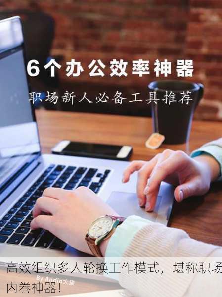 高效组织多人轮换工作模式，堪称职场内卷神器！