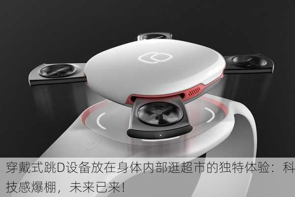 穿戴式跳D设备放在身体内部逛超市的独特体验：科技感爆棚，未来已来！