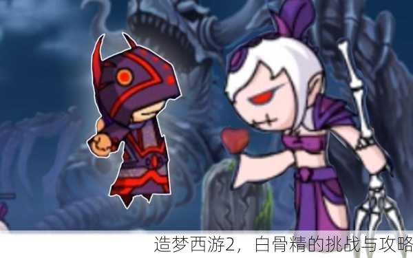造梦西游2，白骨精的挑战与攻略
