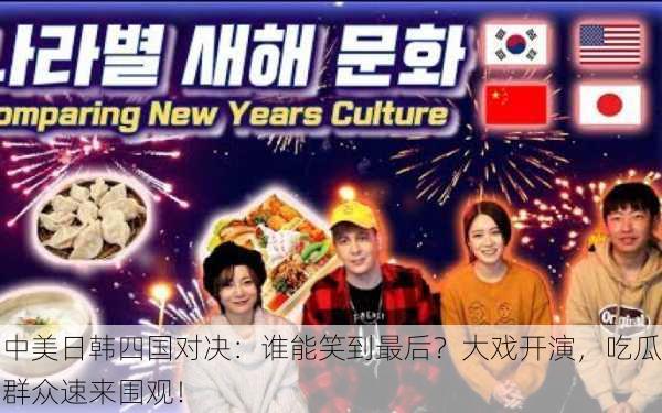 中美日韩四国对决：谁能笑到最后？大戏开演，吃瓜群众速来围观！