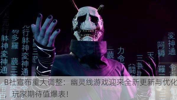 B社宣布重大调整：幽灵线游戏迎来全新更新与优化，玩家期待值爆表！