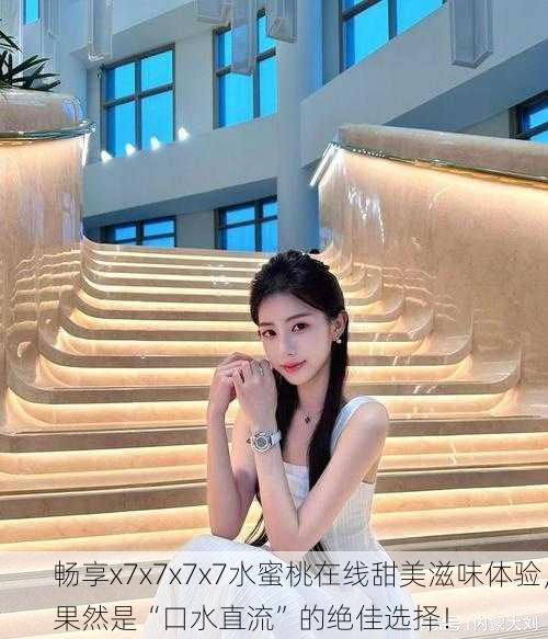 畅享x7x7x7x7水蜜桃在线甜美滋味体验，果然是“口水直流”的绝佳选择！