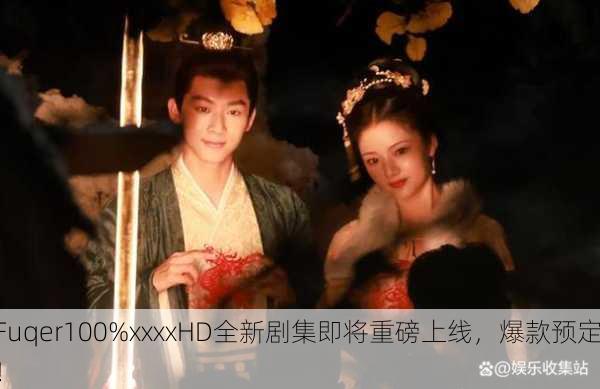 Fuqer100%xxxxHD全新剧集即将重磅上线，爆款预定！