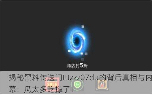 揭秘黑料传送门tttzzz07du的背后真相与内幕：瓜太多吃撑了！