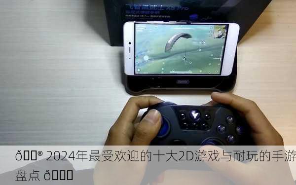 🎮 2024年最受欢迎的十大2D游戏与耐玩的手游盘点 🎉