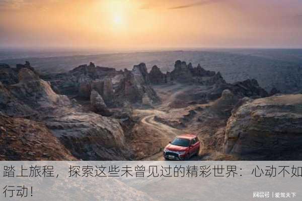 踏上旅程，探索这些未曾见过的精彩世界：心动不如行动！